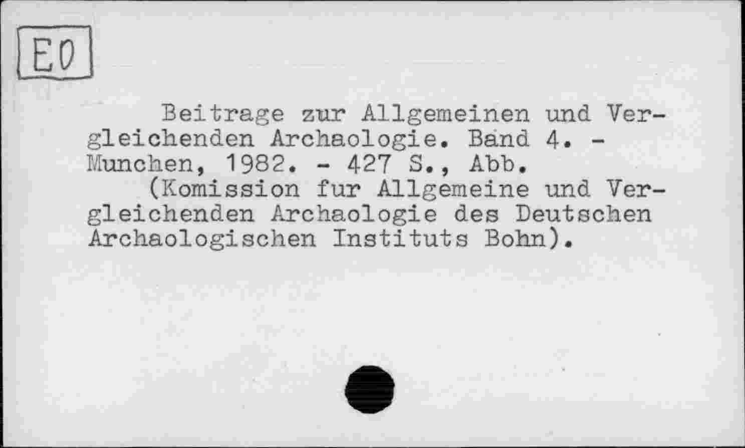 ﻿ЕО
Beitrage zur Allgemeinen und Vergleichenden Archäologie. Band 4. -München, 1982. - 427 S., Abb.
(Komission fur Allgemeine und Vergleichenden Archäologie des Deutschen Archäologischen Instituts Bohn).